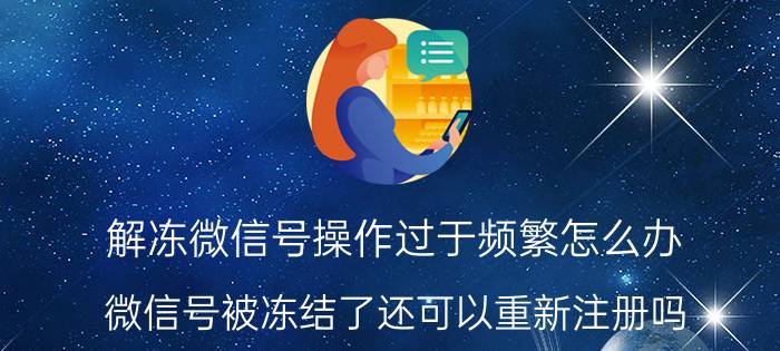 解冻微信号操作过于频繁怎么办 微信号被冻结了还可以重新注册吗？